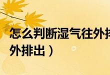 怎么判断湿气往外排出过程（怎么判断湿气往外排出）