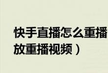 快手直播怎么重播 回放（快手直播怎么看回放重播视频）