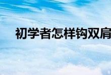 初学者怎样钩双肩包（初学者怎样跳高）