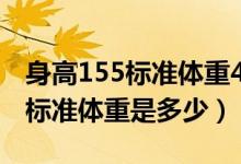 身高155标准体重42.5公斤正常吗（身高155标准体重是多少）