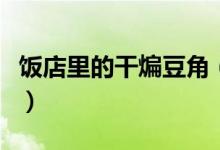 饭店里的干煸豆角（饭店里的干煸豆角怎么做）