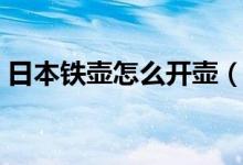 日本铁壶怎么开壶（日本铁壶怎么开壶方法）
