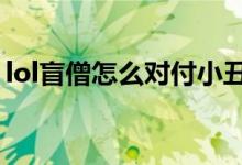 lol盲僧怎么对付小丑（LOL盲僧怎么回旋踢）