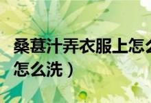 桑葚汁弄衣服上怎么洗掉（桑葚汁沾衣服上了怎么洗）