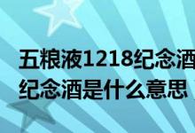 五粮液1218纪念酒是什么档次（五粮液1218纪念酒是什么意思）
