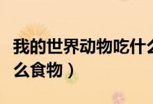 我的世界动物吃什么大全（我的世界动物吃什么食物）
