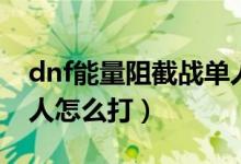 dnf能量阻截战单人教程（dnf能量阻截战单人怎么打）