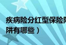 疾病险分红型保险陷阱（重疾险分红型保险陷阱有哪些）