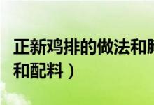 正新鸡排的做法和腌制商用（正新鸡排的做法和配料）