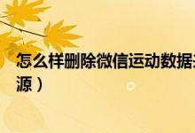 怎么样删除微信运动数据来源（怎么删掉微信运动的数据来源）