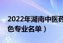 2022年湖南中医药大学有哪些专业（国家特色专业名单）