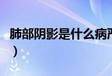 肺部阴影是什么病严重吗（肺部阴影是什么病）