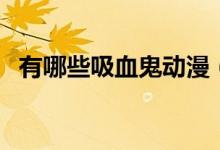 有哪些吸血鬼动漫（有哪些吸血鬼的小说）