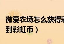 微爱农场怎么获得彩虹币（微爱农场怎么能得到彩虹币）