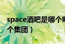 space酒吧是哪个明星开的（space酒吧是哪个集团）