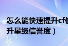 怎么能快速提升cf信用星级（cf怎么快速的提升星级信誉度）