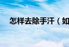 怎样去除手汗（如何去除手汗的小妙招）