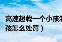 高速超载一个小孩怎样处罚（高速超载一个小孩怎么处罚）