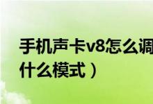 手机声卡v8怎么调（手机直播v8声卡唱歌调什么模式）