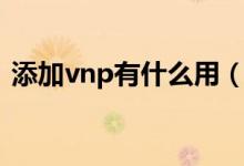 添加vnp有什么用（添加vnp配置怎么设置）