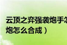 云顶之弈强袭炮手怎么合成（云顶之奕疾射火炮怎么合成）