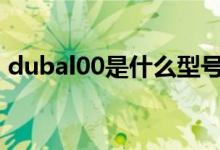 dubal00是什么型号（duatl00是什么型号）
