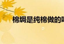棉绸是纯棉做的吗（棉绸是纯棉的吗）