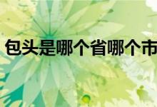 包头是哪个省哪个市哪个县（包头是哪个省）