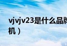 vjvjv23是什么品牌手机（vjvj是什么牌子手机）