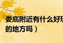 娄底附近有什么好玩的（娄底附近有什么好玩的地方吗）