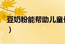豆奶粉能帮助儿童长高吗（dnf鸟背周几重置）