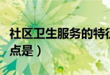 社区卫生服务的特征包括（社区卫生服务的特点是）