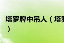 塔罗牌中吊人（塔罗牌里面的吊人是什么意思）