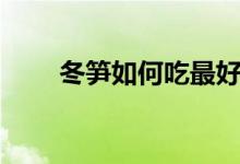 冬笋如何吃最好（冬笋如何处理剥）