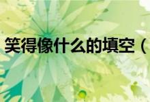 笑得像什么的填空（笑得像什么的填空咋写）