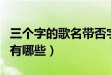 三个字的歌名带否字（三个字的歌名带不字的有哪些）