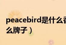 peacebird是什么香烟牌子（peacebird是什么牌子）