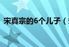 宋真宗的6个儿子（宋真宗一共有几个儿子）