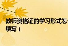 教师资格证的学习形式怎么选（教师资格证的学习形式怎么填写）