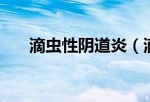 滴虫性阴道炎（滴虫性阴道炎是什么）