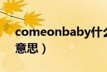 comeonbaby什么意思（comeonbaby的意思）