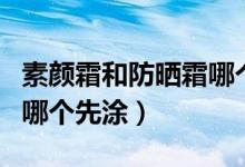 素颜霜和防晒霜哪个好一点（素颜霜和防晒霜哪个先涂）