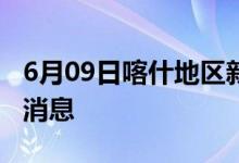 6月09日喀什地区新型冠状病毒肺炎疫情最新消息