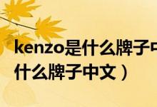 kenzo是什么牌子中文是什么名字（kenzo是什么牌子中文）