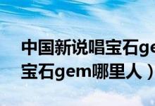 中国新说唱宝石gem是哪一期（中国新说唱宝石gem哪里人）