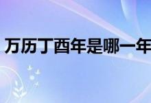 万历丁酉年是哪一年（万历丁酉年是哪一年）