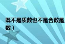 既不是质数也不是合数是几（既不是质数也不是合数是什么数）