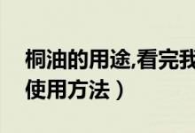 桐油的用途,看完我都惊呆了（桐油的用途和使用方法）