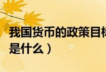 我国货币的政策目标是（我国货币的政策目标是什么）