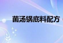 菌汤锅底料配方（菌汤锅底料怎么做）